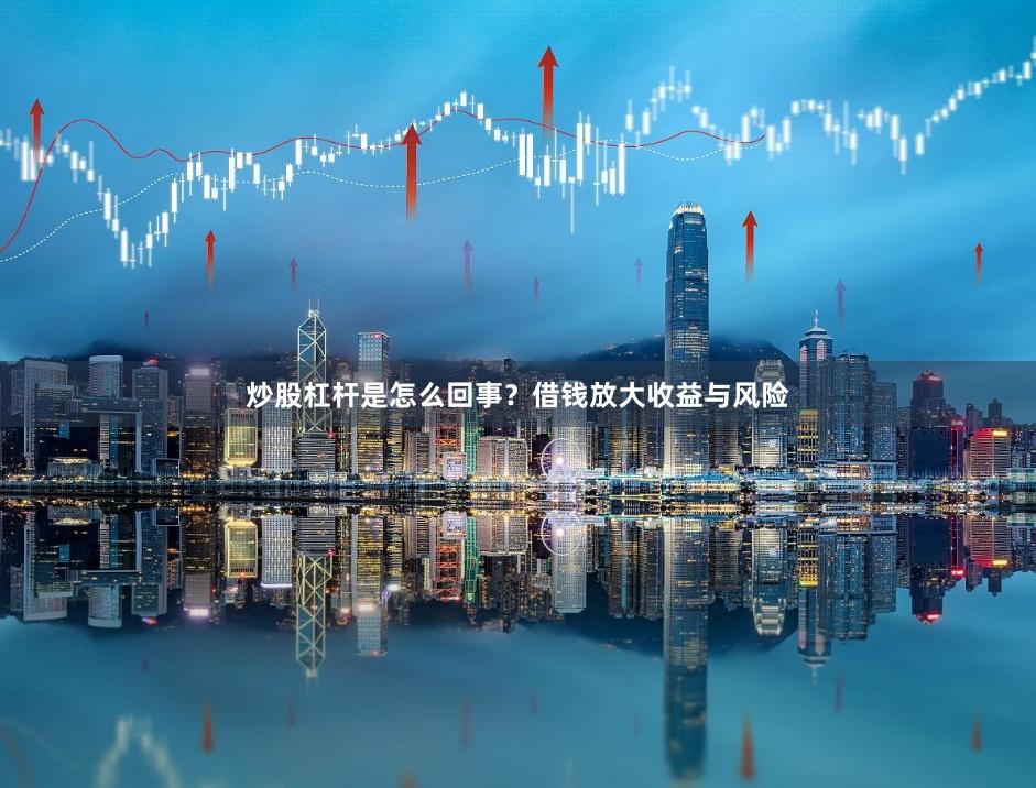 炒股杠杆是怎么回事?借钱放大收益与风险