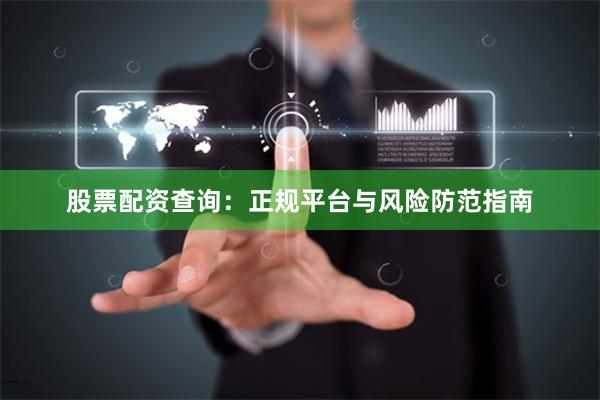 股票配资查询：正规平台与风险防范指南