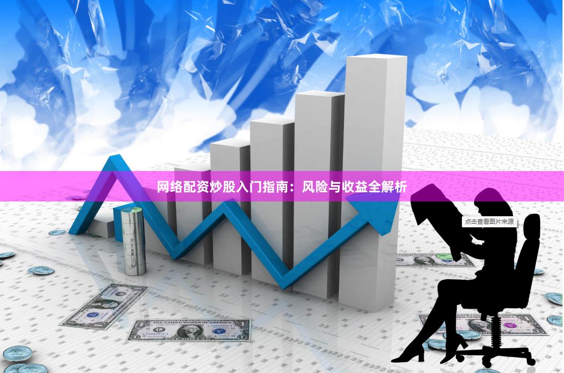 网络配资炒股入门指南：风险与收益全解析