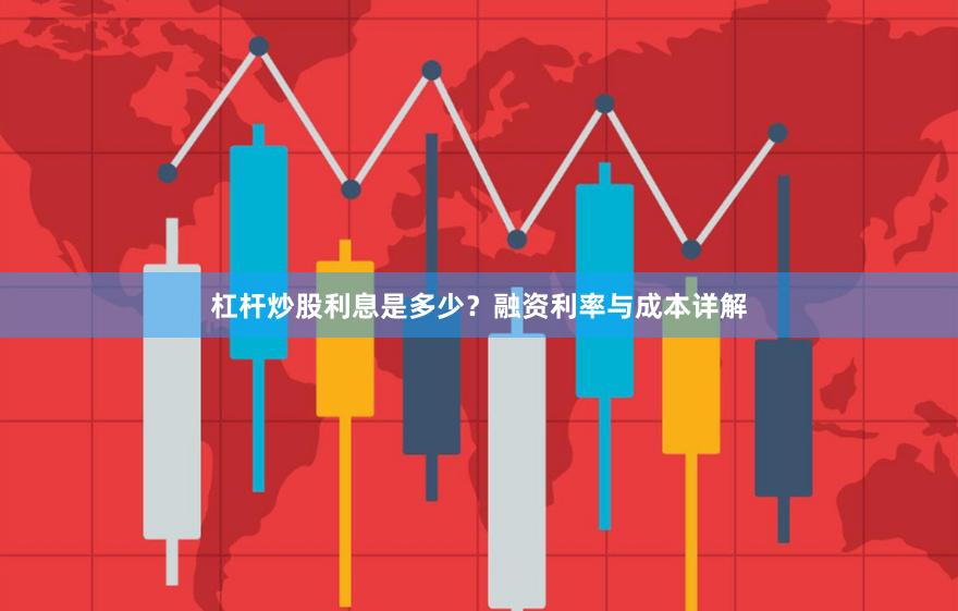 杠杆炒股利息是多少？融资利率与成本详解