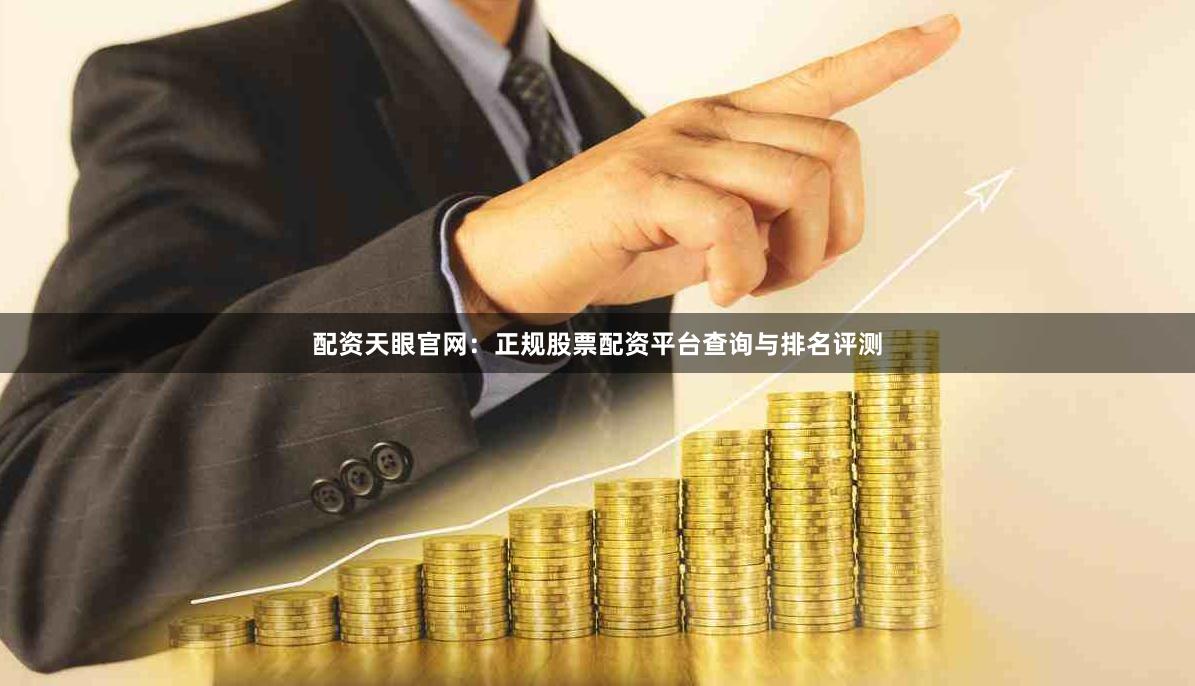 配资天眼官网：正规股票配资平台查询与排名评测